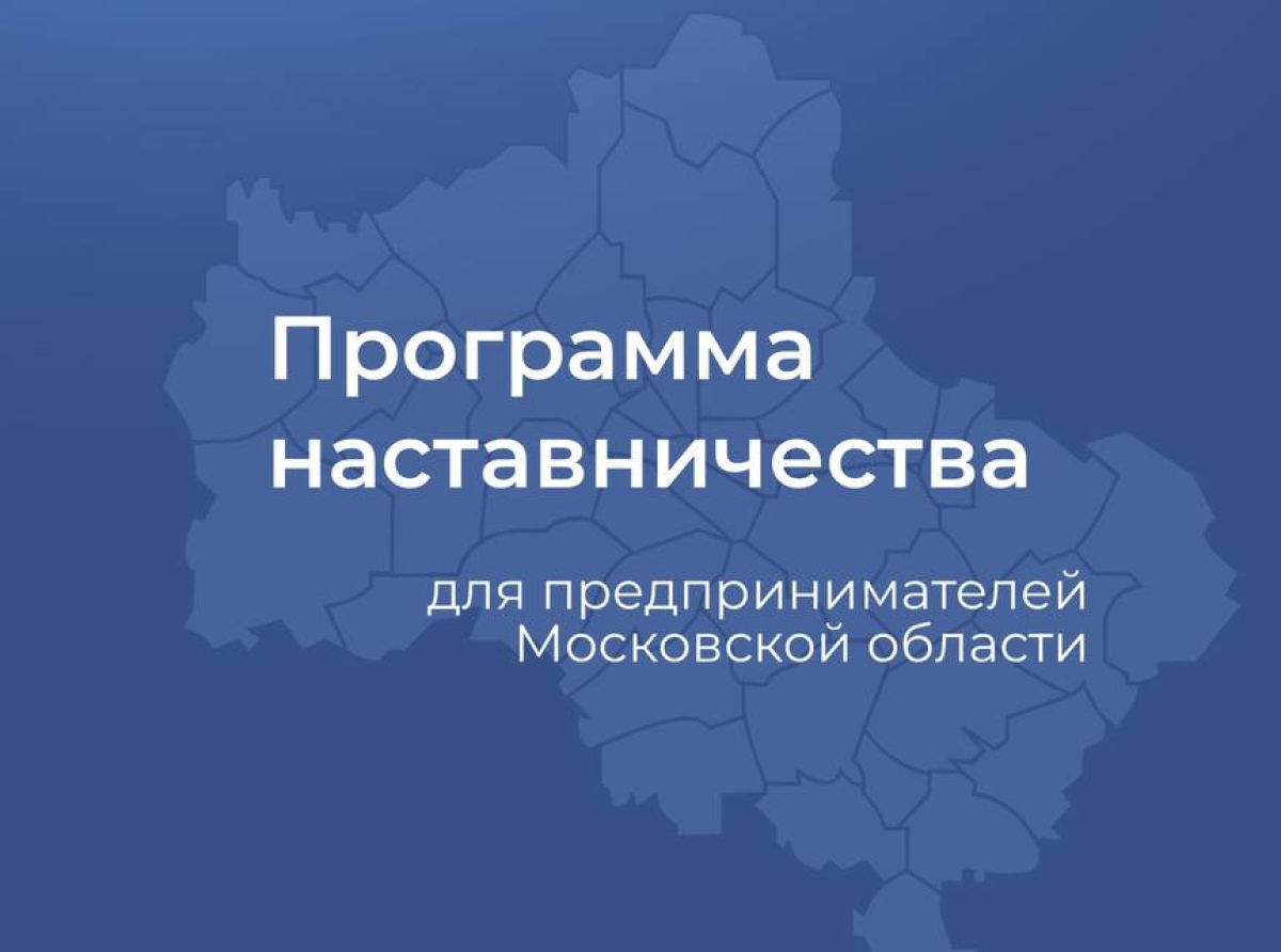 Стартовал прием заявок на участие в Программе наставничества  для предпринимателей Подмосковья 